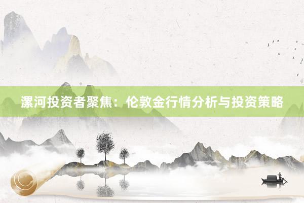 漯河投资者聚焦：伦敦金行情分析与投资策略