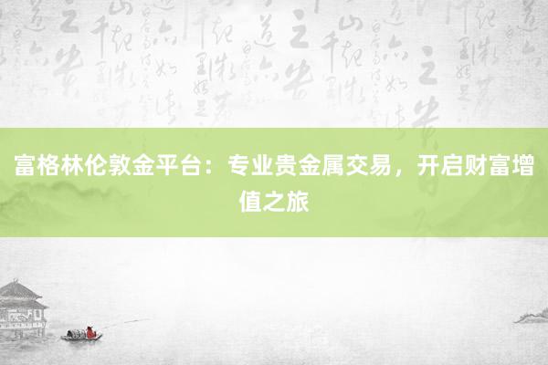 富格林伦敦金平台：专业贵金属交易，开启财富增值之旅