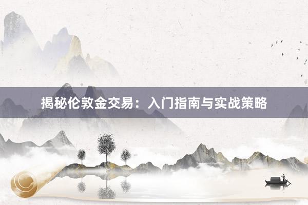揭秘伦敦金交易：入门指南与实战策略