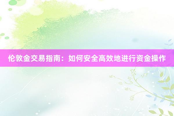 伦敦金交易指南：如何安全高效地进行资金操作