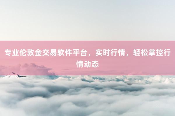 专业伦敦金交易软件平台，实时行情，轻松掌控行情动态