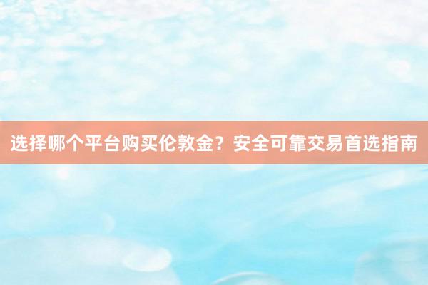 选择哪个平台购买伦敦金？安全可靠交易首选指南