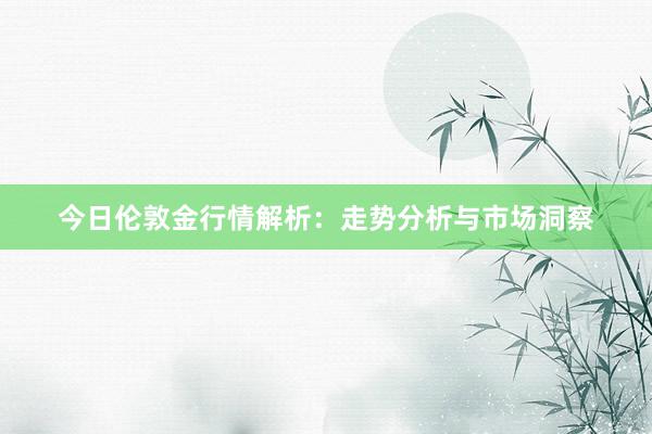 今日伦敦金行情解析：走势分析与市场洞察