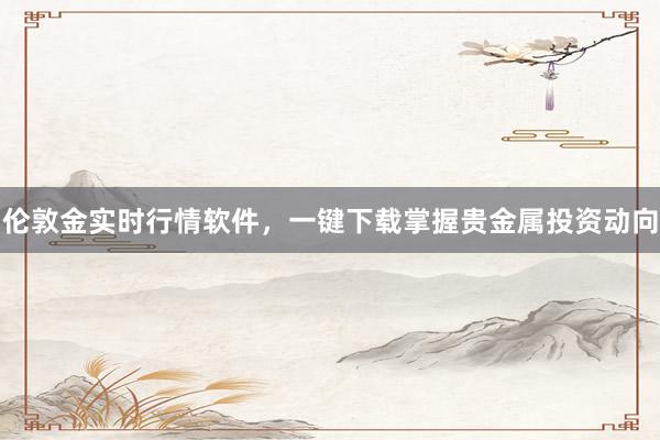 伦敦金实时行情软件，一键下载掌握贵金属投资动向