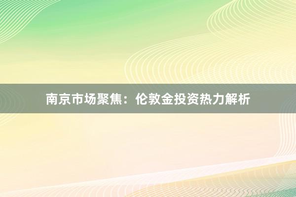 南京市场聚焦：伦敦金投资热力解析